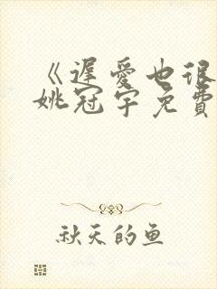 《迟爱也很甜》姚冠宇免费观看