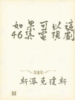 如果可以这样爱46集电视剧免费的爱情