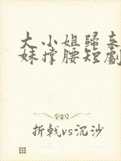 大小姐归来给妹妹撑腰短剧全集