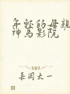 年轻的母亲乐享神马影院