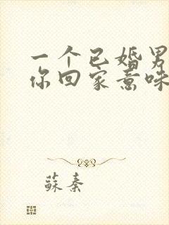 一个已婚男人带你回家意味着什么