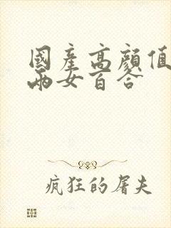 国产高颜值年轻两女百合