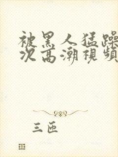 被黑人猛躁10次高潮视频我在线观看封面