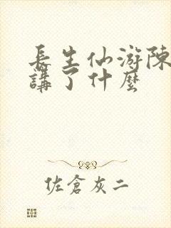 长生仙游陈长生讲了什么