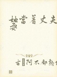 她当着丈夫面被耍