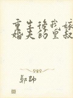 重生后我嫁了未婚夫的皇叔大结局