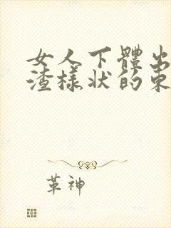 女人下体出豆腐渣样状的东西怎么回事