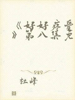 《好好疼爱里面》第八集免费观看