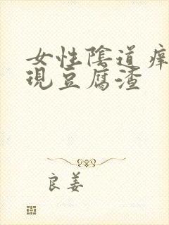 女性阴道痒还出现豆腐渣