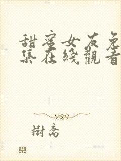 甜蜜女友免费全集在线观看中文