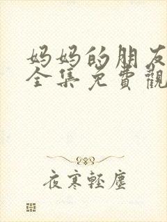 妈妈的朋友在线全集免费观看