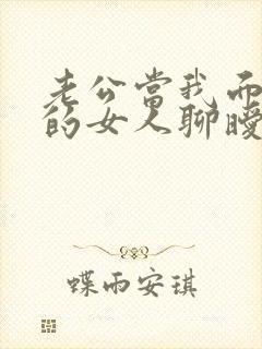 老公当我面和别的女人聊暧昧