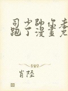 司少帅你老婆又跑了漫画免费