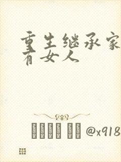 重生继承家族所有女人