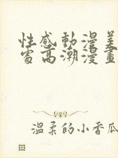 性感动漫美女禁处高潮漫画在线观看