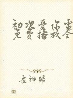 初次爱你电视剧免费播放全集观看