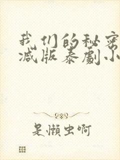 我们的秘密未删减版泰剧小说弯弯泰语组
