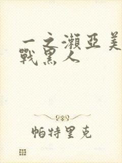 一之濑亚美莉大战黑人