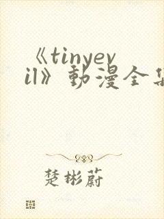 《tinyevil》动漫全集免费观看