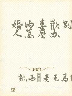 婚内喜欢别的男人怎么办