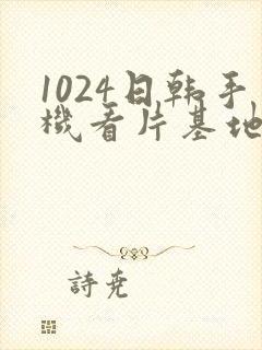 1024日韩手机看片基地