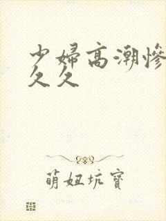 少妇高潮惨叫久久久