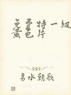 免费特一级真人黄色片