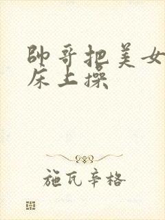 帅哥把美女按在床上操