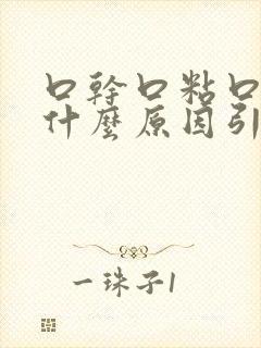 口干口粘口臭是什么原因引起的