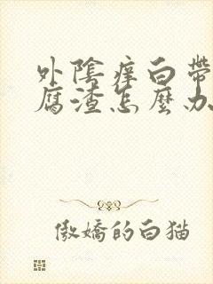 外阴痒白带成豆腐渣怎么办