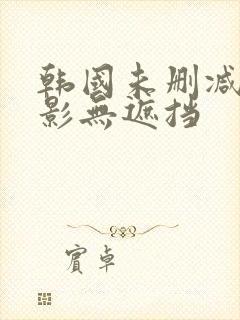 韩国未删减版电影无遮挡