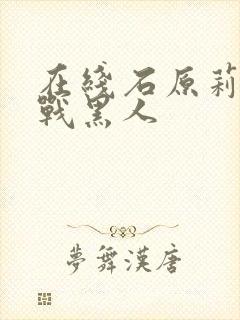 在线石原莉奈大战黑人封面