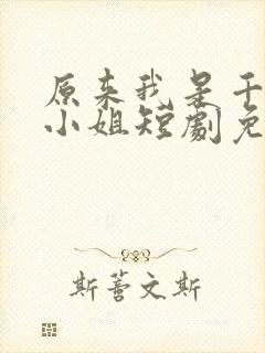 原来我是千金大小姐短剧免费观看