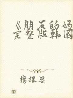 《朋友的妈妈》完整版韩国在线观看