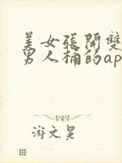 美女张开双腿让男人桶的app