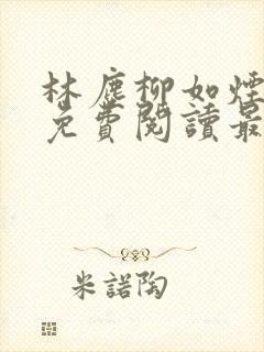 林尘柳如烟全文免费阅读最新章节更