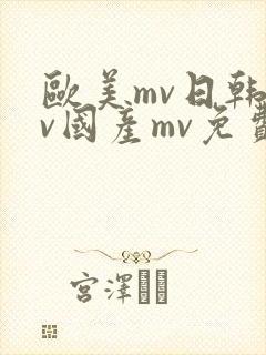 欧美mv日韩mv国产mv免费