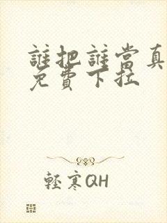 谁把谁当真漫画免费下拉