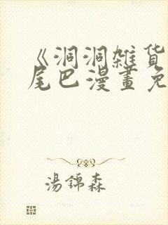 《洞洞杂货铺》尾巴漫画免费观看