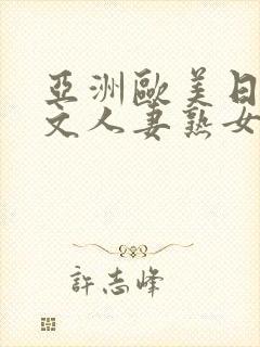 亚洲欧美日韩中文人妻熟女