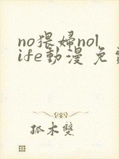 no猥妇nolife动漫 免费观看