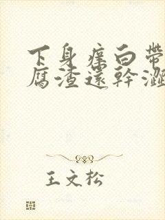 下身痒白带呈豆腐渣还干涩