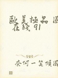 欧美极品 国产 在线 91