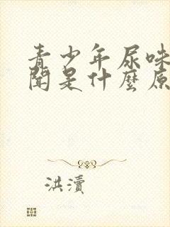 青少年尿味大难闻是什么原因