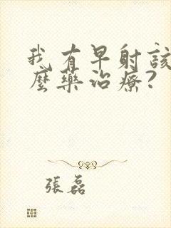 我有早射该吃什么药治疗?