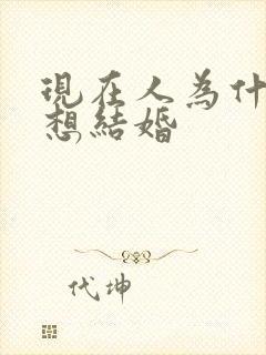 现在人为什么不想结婚