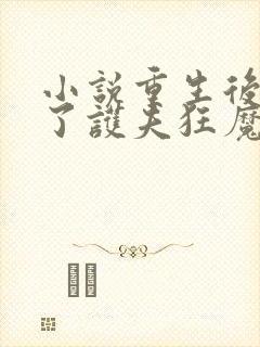 小说重生后我成了护夫狂魔全文