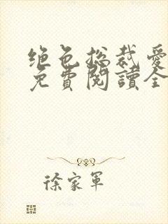 绝色总裁爱上我免费阅读全文