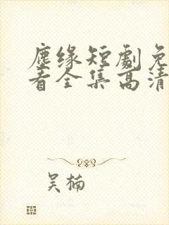 尘缘短剧免费观看全集高清