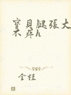 宝贝腿张大点就不疼h